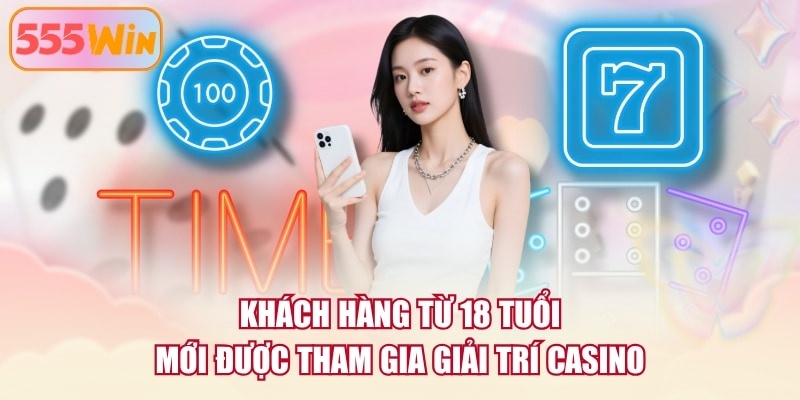 Khách hàng từ 18 tuổi mới được tham gia giải trí casino